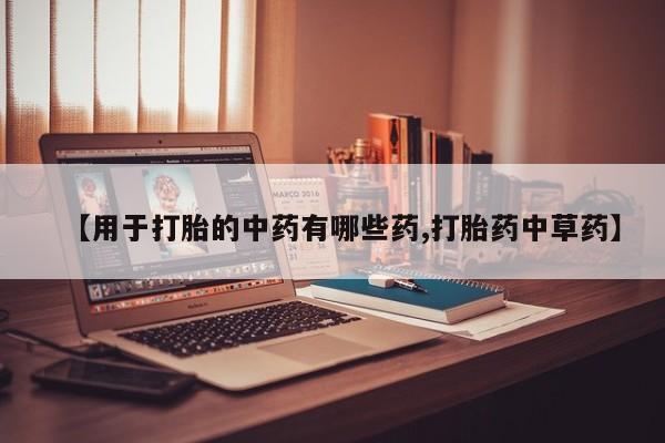 私人卖打胎药的联系方式微信【用于打胎的中药有哪些药,打胎药中草药】
