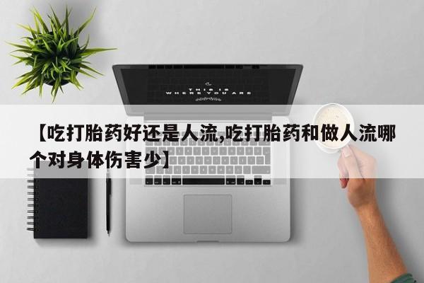 私人卖打胎药的联系方式微信【吃打胎药好还是人流,吃打胎药和做人流哪个对身体伤害少】