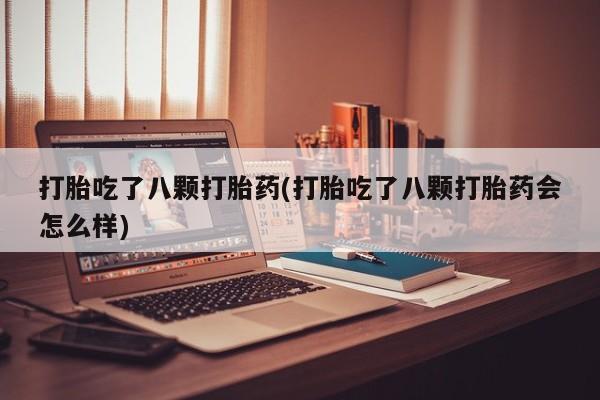 私人卖打胎药的联系方式微信打胎吃了八颗打胎药(打胎吃了八颗打胎药会怎么样)