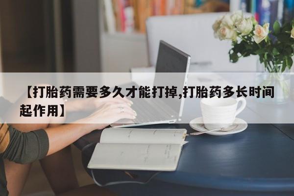 私人卖打胎药的联系方式微信【打胎药需要多久才能打掉,打胎药多长时间起作用】