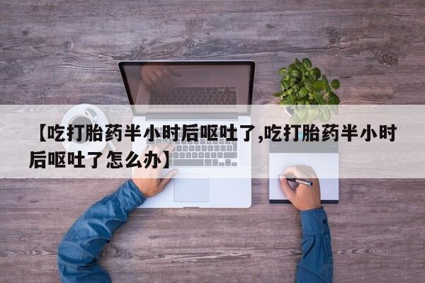 私人卖打胎药的联系方式微信【吃打胎药半小时后呕吐了,吃打胎药半小时后呕吐了怎么办】