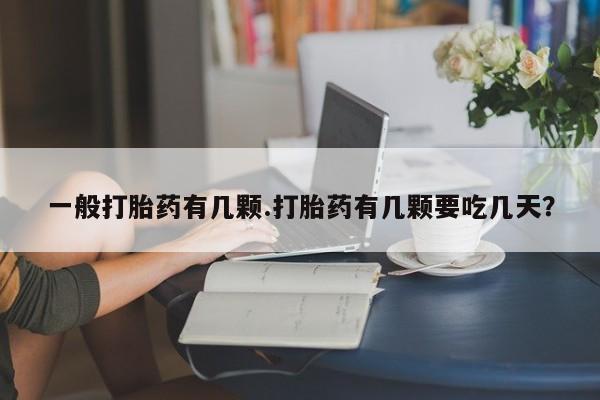 私人卖打胎药的联系方式微信一般打胎药有几颗.打胎药有几颗要吃几天？