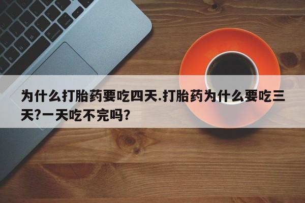私人卖打胎药的联系方式微信为什么打胎药要吃四天.打胎药为什么要吃三天?一天吃不完吗？