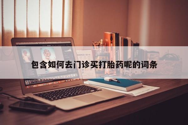 私人卖打胎药的联系方式微信包含如何去门诊买打胎药呢的词条