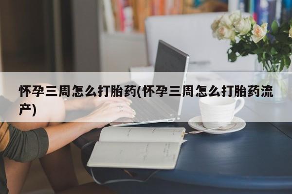 私人卖打胎药的联系方式微信怀孕三周怎么打胎药(怀孕三周怎么打胎药流产)