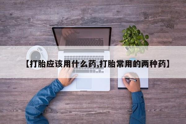 私人卖打胎药的联系方式微信【打胎应该用什么药,打胎常用的两种药】