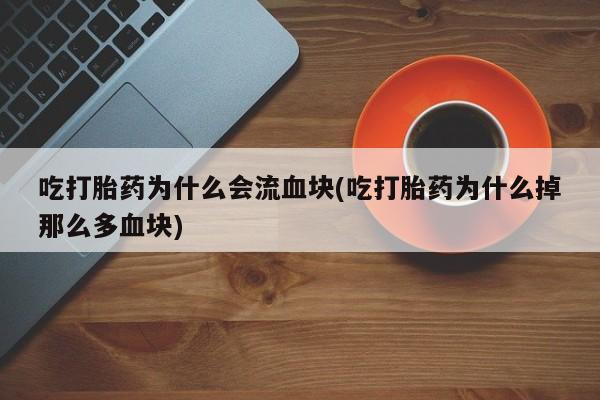 私人卖打胎药的联系方式微信吃打胎药为什么会流血块(吃打胎药为什么掉那么多血块)
