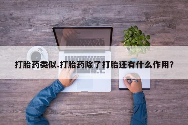 私人卖打胎药的联系方式微信打胎药类似.打胎药除了打胎还有什么作用？