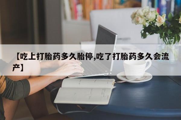 私人卖打胎药的联系方式微信【吃上打胎药多久胎停,吃了打胎药多久会流产】
