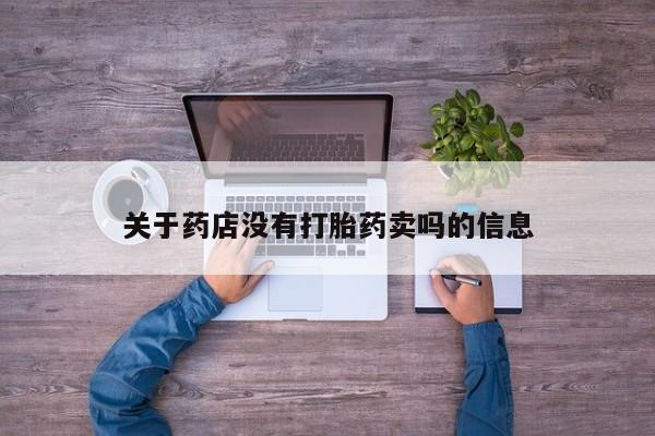 私人卖打胎药的联系方式微信关于药店没有打胎药卖吗的信息