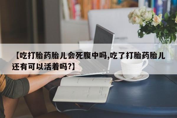 私人卖打胎药的联系方式微信【吃打胎药胎儿会死腹中吗,吃了打胎药胎儿还有可以活着吗?】
