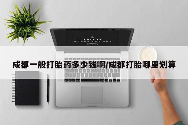 私人卖打胎药的联系方式微信成都一般打胎药多少钱啊/成都打胎哪里划算