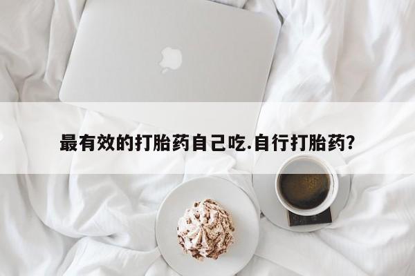 私人卖打胎药的联系方式微信最有效的打胎药自己吃.自行打胎药？