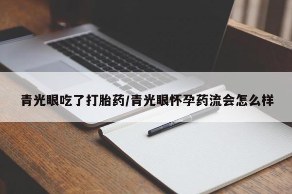 私人卖打胎药的联系方式微信青光眼吃了打胎药/青光眼怀孕药流会怎么样