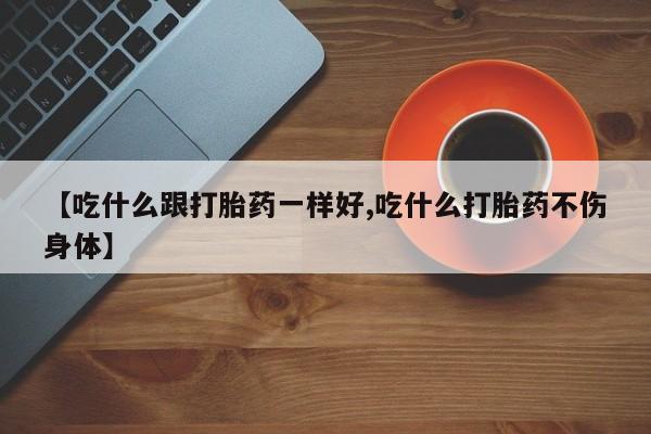私人卖打胎药的联系方式微信【吃什么跟打胎药一样好,吃什么打胎药不伤身体】