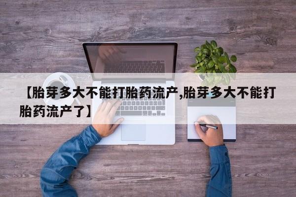 私人卖打胎药的联系方式微信【胎芽多大不能打胎药流产,胎芽多大不能打胎药流产了】