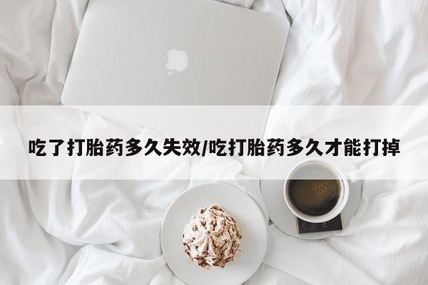 私人卖打胎药的联系方式微信吃了打胎药多久失效/吃打胎药多久才能打掉