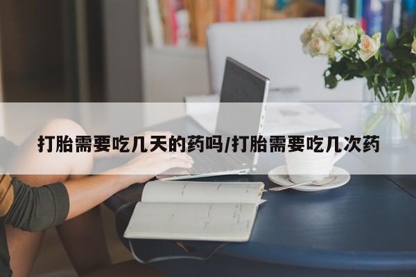 私人卖打胎药的联系方式微信打胎需要吃几天的药吗/打胎需要吃几次药