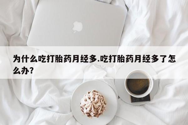 私人卖打胎药的联系方式微信为什么吃打胎药月经多.吃打胎药月经多了怎么办？