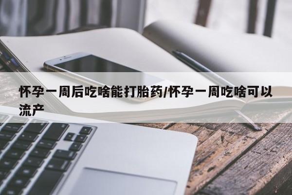 私人卖打胎药的联系方式微信怀孕一周后吃啥能打胎药/怀孕一周吃啥可以流产