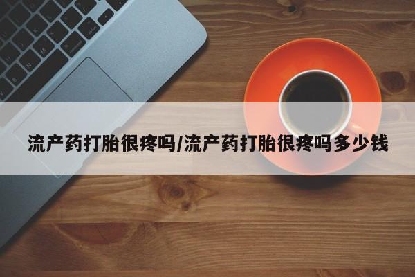 私人卖打胎药的联系方式微信流产药打胎很疼吗/流产药打胎很疼吗多少钱