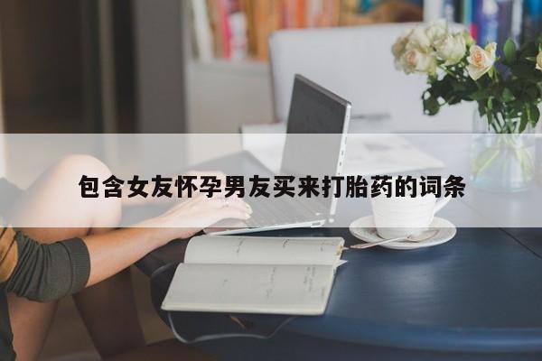 私人卖打胎药的联系方式微信包含女友怀孕男友买来打胎药的词条