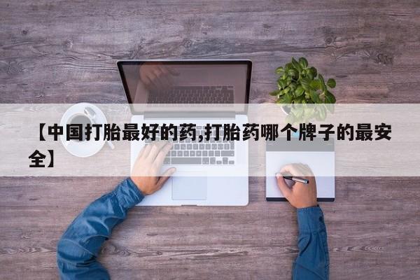 私人卖打胎药的联系方式微信【中国打胎最好的药,打胎药哪个牌子的最安全】