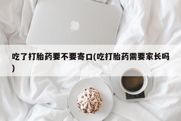 私人卖打胎药的联系方式微信吃了打胎药要不要寄口(吃打胎药需要家长吗)