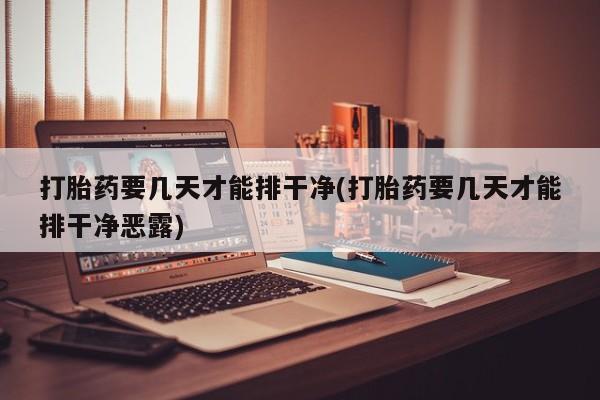 私人卖打胎药的联系方式微信打胎药要几天才能排干净(打胎药要几天才能排干净恶露)